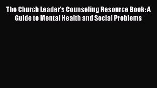[Read book] The Church Leader's Counseling Resource Book: A Guide to Mental Health and Social