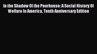[Read book] In the Shadow Of the Poorhouse: A Social History Of Welfare In America Tenth Anniversary