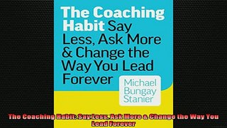 Downlaod Full PDF Free  The Coaching Habit Say Less Ask More  Change the Way You Lead Forever Full EBook