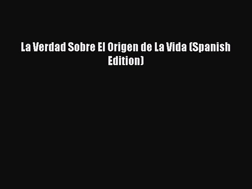 Read La Verdad Sobre El Origen de La Vida (Spanish Edition) PDF Free