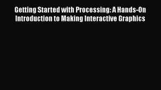 [Read Book] Getting Started with Processing: A Hands-On Introduction to Making Interactive