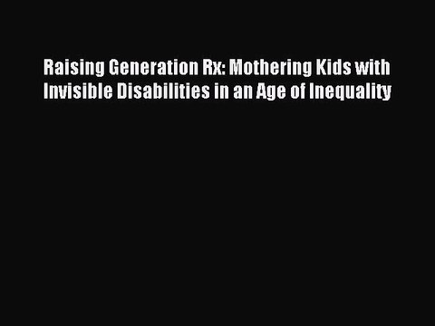 Read Raising Generation Rx: Mothering Kids with Invisible Disabilities in an Age of Inequality