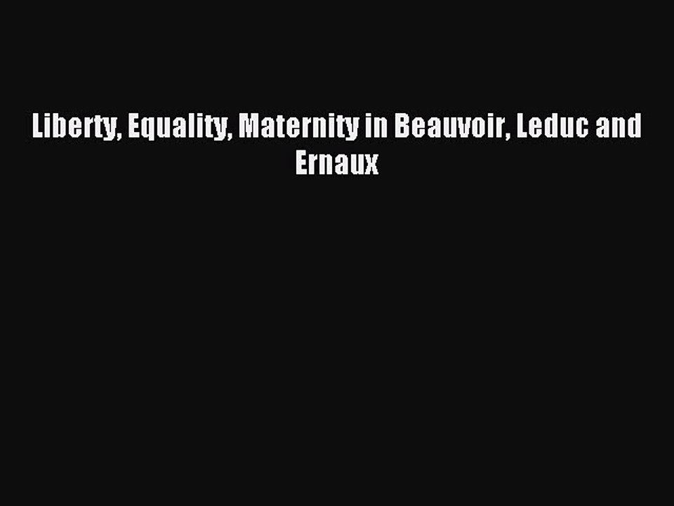 Download Liberty Equality Maternity in Beauvoir Leduc and Ernaux Ebook Free