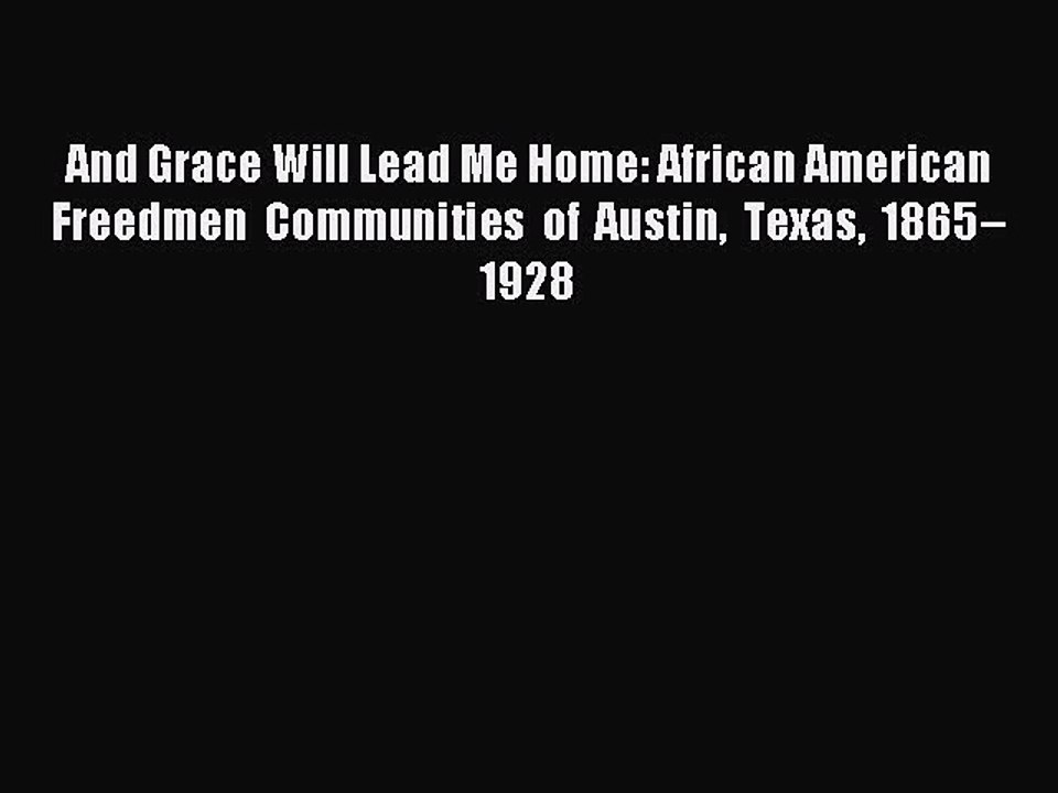 [Read PDF] And Grace Will Lead Me Home: African American Freedmen Communities of Austin Texas