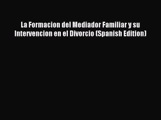 Read La Formacion del Mediador Familiar y su Intervencion en el Divorcio (Spanish Edition)