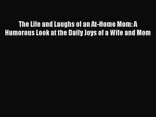 Read The Life and Laughs of an At-Home Mom: A Humorous Look at the Daily Joys of a Wife and