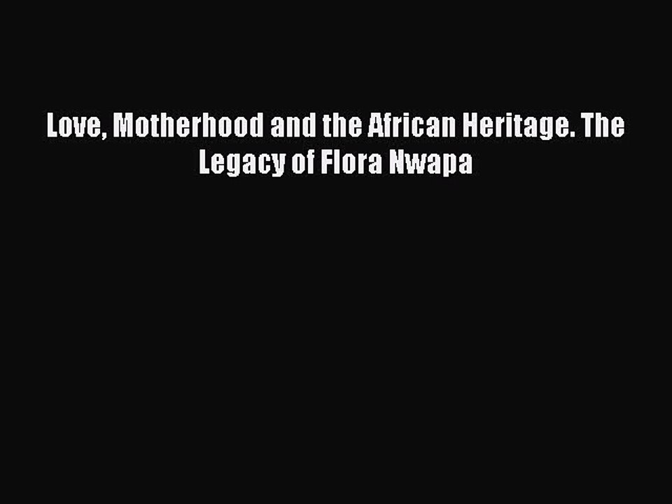 Download Love Motherhood and the African Heritage. The Legacy of Flora Nwapa PDF Online