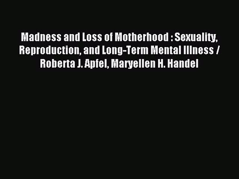 Read Madness and Loss of Motherhood : Sexuality Reproduction and Long-Term Mental Illness /