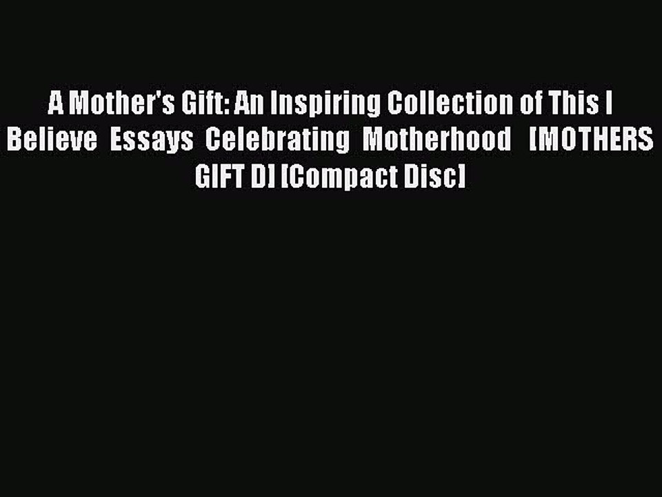 Read A Mother's Gift: An Inspiring Collection of This I Believe Essays Celebrating Motherhood  