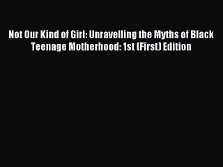 Download Not Our Kind of Girl: Unravelling the Myths of Black Teenage Motherhood: 1st (First)