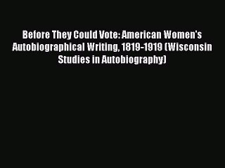 Read Before They Could Vote: American Women's Autobiographical Writing 1819-1919 (Wisconsin