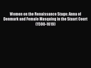 Read Women on the Renaissance Stage: Anna of Denmark and Female Masquing in the Stuart Court