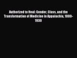 Read Authorized to Heal: Gender Class and the Transformation of Medicine in Appalachia 1880-1930