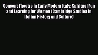 Read Convent Theatre in Early Modern Italy: Spiritual Fun and Learning for Women (Cambridge