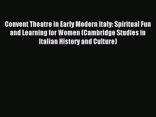 Read Convent Theatre in Early Modern Italy: Spiritual Fun and Learning for Women (Cambridge