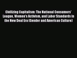 Read Civilizing Capitalism: The National Consumers' League Women's Activism and Labor Standards