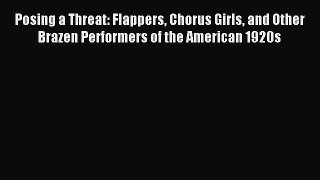 Read Posing a Threat: Flappers Chorus Girls and Other Brazen Performers of the American 1920s