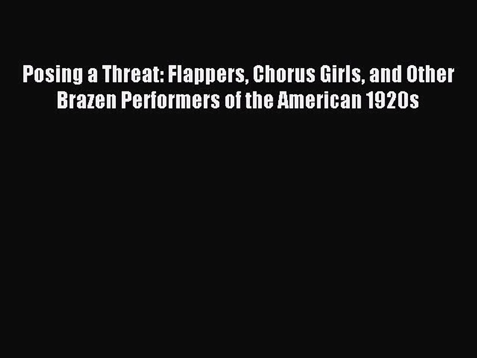 Read Posing a Threat: Flappers Chorus Girls and Other Brazen Performers of the American 1920s