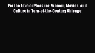 Read For the Love of Pleasure: Women Movies and Culture in Turn-of-the-Century Chicago PDF