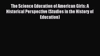 Read The Science Education of American Girls: A Historical Perspective (Studies in the History