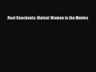 Read Reel Knockouts: Violent Women in the Movies Ebook Free