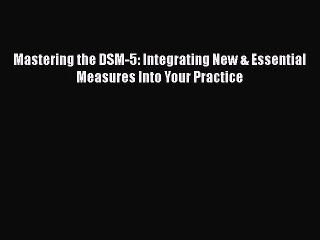 PDF Mastering the DSM-5: Integrating New & Essential Measures Into Your Practice  EBook