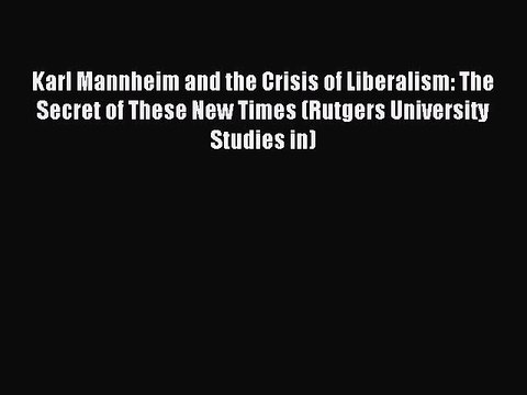 Read Karl Mannheim and the Crisis of Liberalism: The Secret of These New Times (Rutgers University
