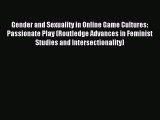 Download Gender and Sexuality in Online Game Cultures: Passionate Play (Routledge Advances