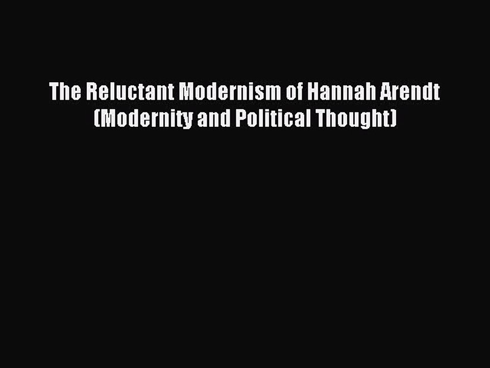 Download The Reluctant Modernism of Hannah Arendt (Modernity and Political Thought) Ebook Free