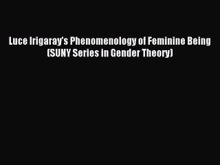 Read Luce Irigaray's Phenomenology of Feminine Being (SUNY Series in Gender Theory) Ebook Online