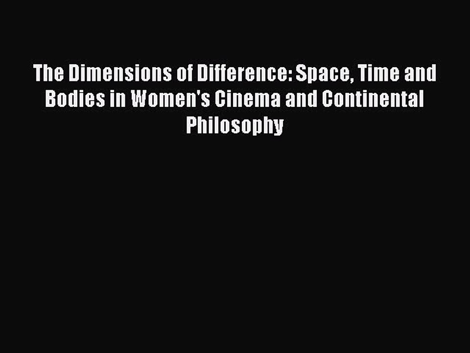 Read The Dimensions of Difference: Space Time and Bodies in Women's Cinema and Continental