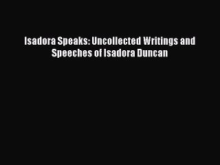 Download Isadora Speaks: Uncollected Writings and Speeches of Isadora Duncan Ebook Online