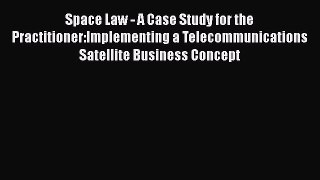 [Read book] Space Law - A Case Study for the Practitioner:Implementing a Telecommunications
