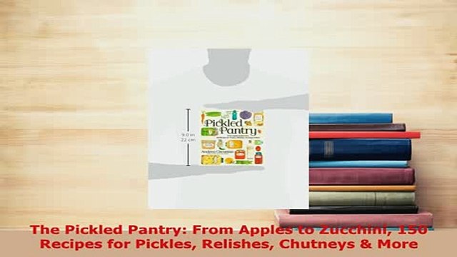 PDF The Pickled Pantry From Apples to Zucchini 150 Recipes for Pickles Relishes Chutneys PDF Full Ebook