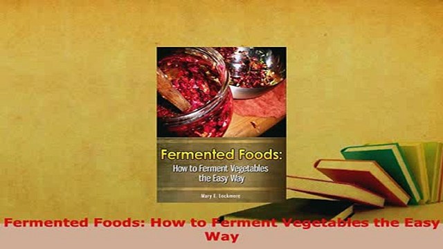 Download Fermented Foods How to Ferment Vegetables the Easy Way Read Online