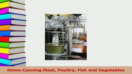 Download  Home Canning Meat Poultry Fish and Vegetables Download Online