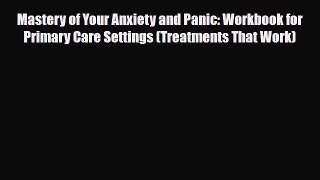 Read Mastery of Your Anxiety and Panic: Workbook for Primary Care Settings (Treatments That