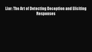 Read Liar: The Art of Detecting Deception and Eliciting Responses Ebook Free