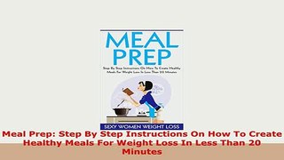 Download  Meal Prep Step By Step Instructions On How To Create Healthy Meals For Weight Loss In Read Full Ebook