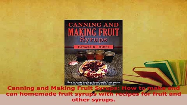 Download Canning and Making Fruit Syrups How to make and can homemade fruit syrups with recipes PDF Full Ebook