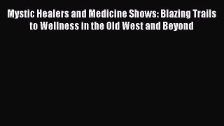 Read Mystic Healers and Medicine Shows: Blazing Trails to Wellness in the Old West and Beyond