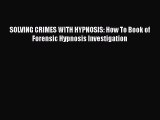 Read SOLVING CRIMES WITH HYPNOSIS: How To Book of Forensic Hypnosis Investigation Ebook Free