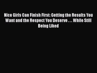 Download Nice Girls Can Finish First: Getting the Results You Want and the Respect You Deserve