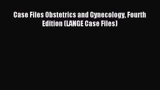 Download Case Files Obstetrics and Gynecology Fourth Edition (LANGE Case Files) PDF Free