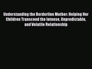 Read Understanding the Borderline Mother: Helping Her Children Transcend the Intense Unpredictable