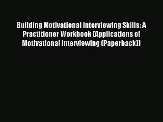 Read Building Motivational Interviewing Skills: A Practitioner Workbook (Applications of Motivational