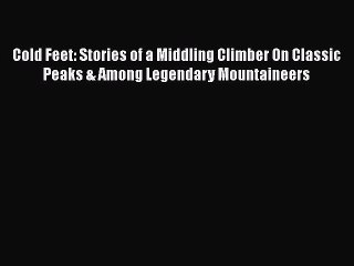 PDF Cold Feet: Stories of a Middling Climber On Classic Peaks & Among Legendary Mountaineers