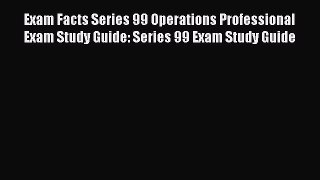 [Read book] Exam Facts Series 99 Operations Professional Exam Study Guide: Series 99 Exam Study
