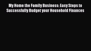[Read book] My Home the Family Business: Easy Steps to Successfully Budget your Household Finances