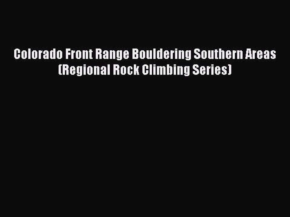 PDF Colorado Front Range Bouldering Southern Areas (Regional Rock Climbing Series) Free Books